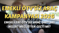 EMEKLİYE ÖTV'SİZ ARAÇ KAMPANYASI 2026 || Emekliye ÖTV'siz araç şartları neler, Meclis'ten geçti mi?