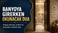 Banyoya girerken çıkarken okunacak dua! Tuvalete ve banyoya girerken ve çıkarken okunacak dua nedir?