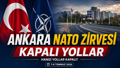 ANKARA NATO ZİRVESİ KAPALI YOLLAR LİSTESİ: Ankara'da hangi yollar kapalı? NATO Zirvesi ne zaman?