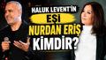 Haluk Levent'in eşi Nurdan Eriş kimdir? Haluk Levent ile evli olan Nurdan Eriş nereli, kaç yaşında?