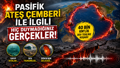 Pasifik Ateş Çemberi nedir? Hangi ülkeleri kapsıyor, nerede? İşte Pasifik Ateş Çemberi haritası