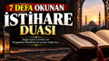 7 Defa Okunan İstihare Duası, İstihare Duası Okunuşu, İstihareye Yatmak ve İstihare Namazı Kılınışı