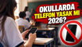 OKULLARDA TELEFON YASAK MI 2026? Öğrenciler okula telefon götürebilir mi?