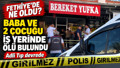 Fethiye'de baba ve 2 çocuğu iş yerinde ölü bulundu: Fethiye'deki olayda baba ve 2 çocuğu neden öldü?