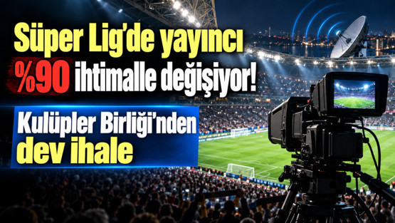 Süper Lig'de Yayıncı %90 İhtimalle Değişiyor! Kulüpler Birliği'nden Dev İhale!